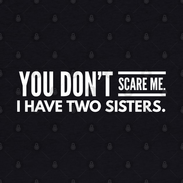 You Don't Scare Me I Have Two Sisters - Family by Textee Store